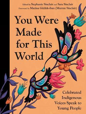 You Were Made for This World: Celebrated Indigenous Voices Speak to Young People - Stephanie Sinclair,Sara Sinclair - cover