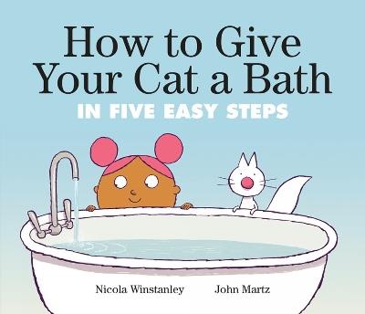 How to Give Your Cat a Bath: in Five Easy Steps - Nicola Winstanley,John Martz - cover