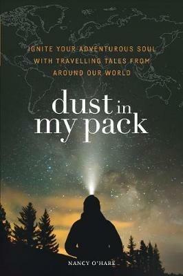Dust in My Pack: Ignite Your Adventurous Soul with Travelling Tales from Around Our World - Nancy O'Hare - cover
