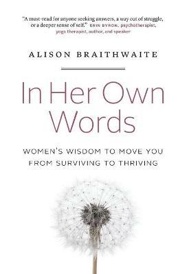 In Her Own Words: Women's Wisdom to Move You from Surviving to Thriving - Alison Braithwaite - cover