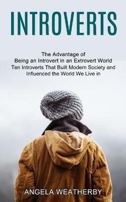 Introverts: Ten Introverts That Built Modern Society and Influenced the World We Live in (The Advantage of Being an Introvert in an Extrovert World) - Angela Weatherby - cover