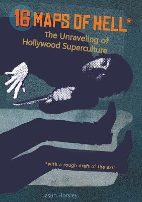 16 Maps of Hell: The Unraveling of Hollywood Superculture - Jasun Horsley - cover