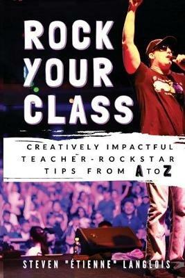 Rock Your Class: Creatively Impactful Teacher-Rockstar Tips from A to Z - Steven Etienne Langlois - cover