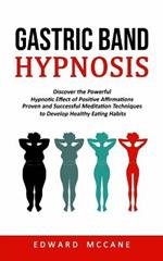 Gastric Band Hypnosis: Discover the Powerful Hypnotic Effect of Positive Affirmations (Proven and Successful Meditation Techniques to Develop Healthy Eating Habits)