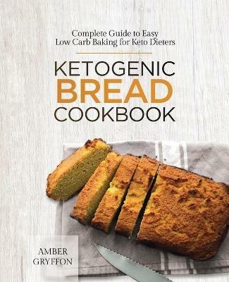 Ketogenic Bread Cookbook: Complete Guide to Easy Low Carb Baking for Keto Dieters - Amber Gryffon - cover