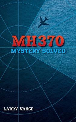 MH370: Mystery Solved - Larry Vance - cover