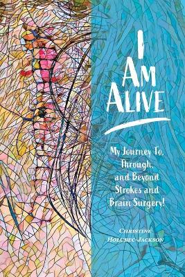 I'm Alive: My Journey To, Through, and Beyond Strokes and Brain Surgery! - Christine Holubec-Jackson - cover