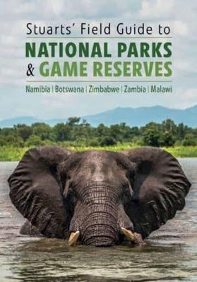 Stuarts' Field Guide to National Parks & Game Reserves  – Namibia, Botswana, Zimbabwe, Zambia & Malawi: Struik Nature Field Guides - Chris Stuart Chris,Mathilde Stuart Mathilde - cover