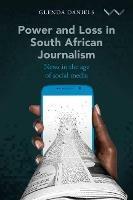 Power and Loss in South African Journalism: News in the Age of Social Media - Glenda Daniels - cover