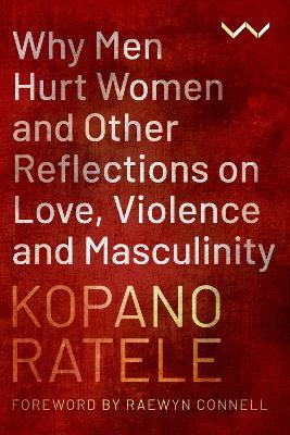 Why Men Hurt Women and Other Reflections on Love, Violence and Masculinity - Kopano Ratele - cover
