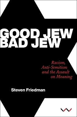 Good Jew, Bad Jew: Racism, anti-Semitism and the assault on meaning - Steven Friedman - cover
