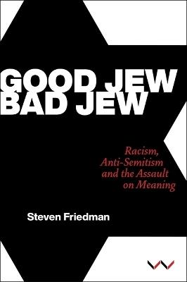 Good Jew, Bad Jew: Racism, Anti-Semitism and the Assault on Meaning - Steven Friedman - cover