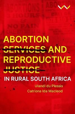 Abortion Services and Reproductive Justice in Rural South Africa - Ulandi du Plessis,Catriona Ida Macleod - cover