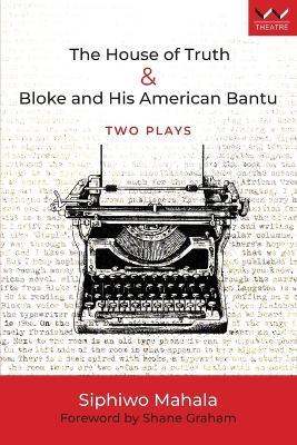 The House of Truth & Bloke and His American Bantu: Two plays - Siphiwo Mahala - cover