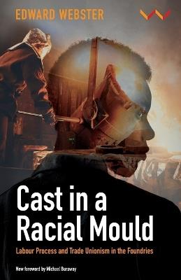 Cast in a Racial Mould: Labour Process and Trade Unionism in the Foundries - Edward Webster,Michael Burawoy - cover