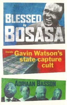 Blessed by Bosasa: A Journey into the Heart of a State Capture Cult - Adriaan Basson - cover