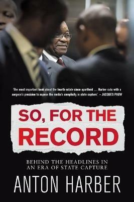 So, For the Record: Behind the Headlines in an Era of State Capture - Anton Harber - cover