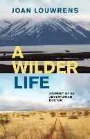 A Wilder Life: Journey of an Adventuring Doctor - Joan Louwrens - cover