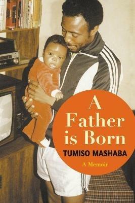 A Father is Born: A Memoir - Tumiso Mashaba - cover