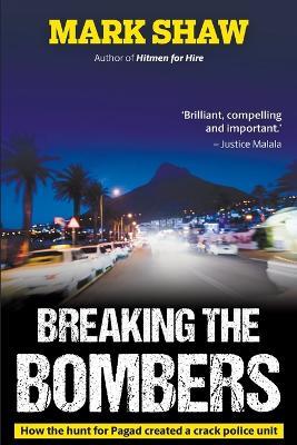 Breaking the Bombers: How the Hunt for Pagad Created a Crack Police Unit - Mark Shaw - cover