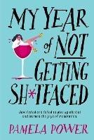 My Year of Not Getting Sh*tfaced: How I Tried and Failed to Give Up Alcohol and Learned the Joys of Moderation - Pamela Power - cover