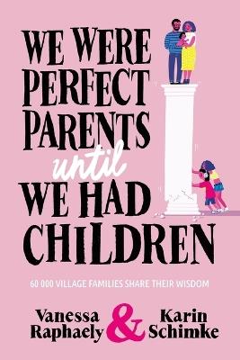 We Were Perfect Parents Until we Had Children: 60 000 Village Families Share Their Wisdom - Vanessa Raphaely,Karin Schimke - cover