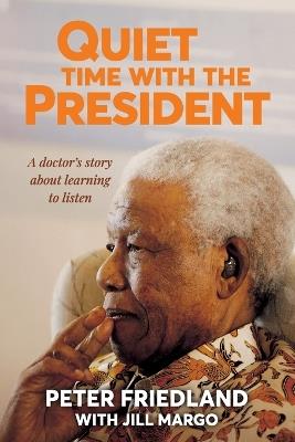 Quiet Time With the President: A Doctor’s Story About Learning to Listen - Peter Friedland,Jill Margo - cover