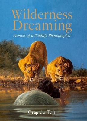 Wilderness Dreaming: Memoir of a Wildlife Photographer - Greg Du Toit - cover