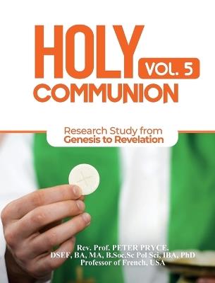 Holy Communion, Vol. 5: Research Study from Genesis to Revelation - Prof Peter Pryce - cover