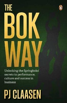 The Bok Way: Unlocking the Springboks’ secrets to performance, culture and success in business - P.J. Claasen - cover