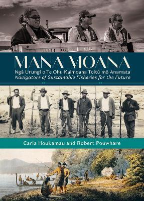 Mana Moana: Nga Urungi o Te Ohu Kaimoana Toitu mo Anamata / Navigators of Sustainable Fisheries for the Future - Carla Houkamau,Robert Pouwhare - cover