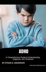 ADHD: A Comprehensive Guide to Understanding, Diagnosis, and Treatment