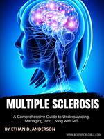 Multiple Sclerosis: A Comprehensive Guide to Understanding, Managing, and Living with MS