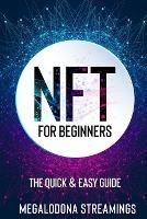 NFT (Non-Fungible Token) For Beginners: THE QUICK & EASY GUIDE Explore The Top NFT Collections Across Multiple Protocols Like Ethereum, BSC, And Flow