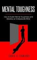 Mental Toughness: How to Build Mental Toughness and Develop an Unbeatable Mind - Chris S Jennings - cover