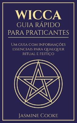 Wicca - Guia Rapido para Praticantes: Um Guia com Informacoes Essenciais para Qualquer Ritual e Feitico - Jasmine Cooke - cover