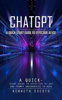 Chatgpt: A Quick-start Guide to Effective Ai Use (Complete Guide to Chatgpt From Beginners to Experts) - Kenneth Escoto - cover