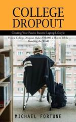 College Dropout: Creating Your Passive Income Laptop Lifestyle (How a College Dropout Makes $50,000 a Month While Traveling the World)