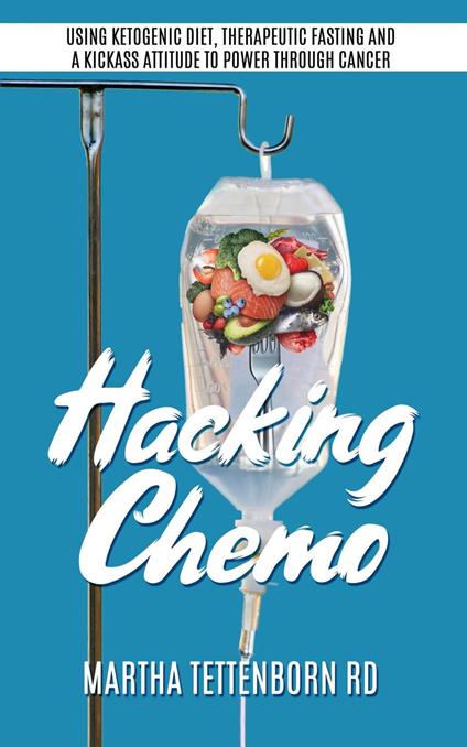 Hacking Chemo: Using Ketogenic Diet, Therapeutic Fasting and a Kickass Attitude to Power through Cancer