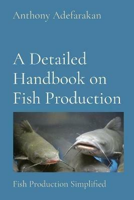 A Detailed Handbook on Fish Production: Fish Production Simplified - Anthony O Adefarakan - cover