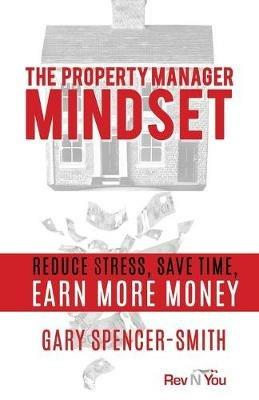 The Property Manager Mindset: Reduce Stress, Save Time, Earn More Money - Gary Spencer-Smith - cover