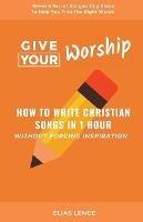 Give Your Worship: How To Write Christian Songs In 1 Hour Without Forcing Inspiration - Elias Lenge - cover