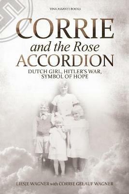 Corrie and the Rose Accordion: Dutch Girl, Hitler's War, Symbol of Hope - Liesje Wagner - cover