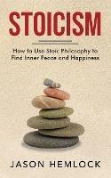 Stoicism: How to Use Stoic Philosophy to Find Inner Peace and Happiness - Jason Hemlock - cover
