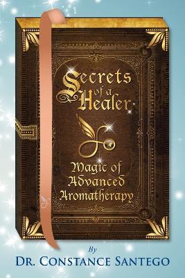 Secrets of a Healer - Magic of Advanced Aromatherapy - Constance Santego - cover
