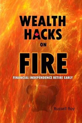 Wealth Hacks on FIRE: Financial Independence Retire Early - Russell Roy - cover