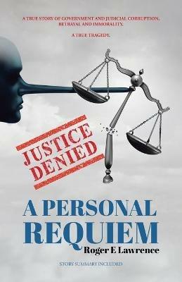 Justice Denied: A Personal Requiem - Roger E Lawrence - cover