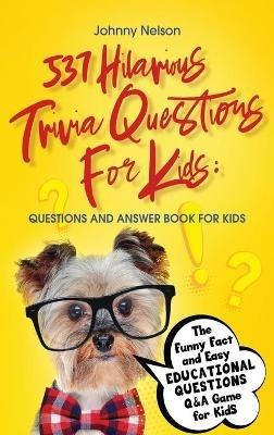 537 Hilarious Trivia Questions for Kids: Questions and Answer Book for kids: The Funny Fact and Easy Educational Questions Q&A Game for Kids - Johnny Nelson - cover
