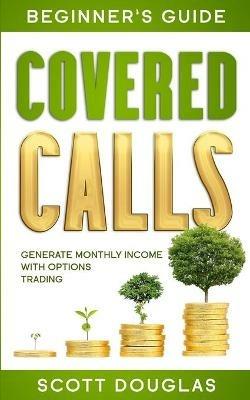 Covered Calls Beginner's Guide: Generate Monthly Income with Options Trading - Scott Douglas - cover