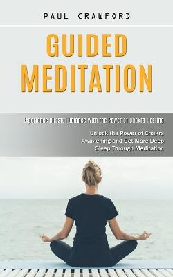 Guided Meditation: Experience Blissful Balance With the Power of Chakra Healing (Unlock the Power of Chakra Awakening and Get More Deep Sleep Through Meditation) - Paul Crawford - cover